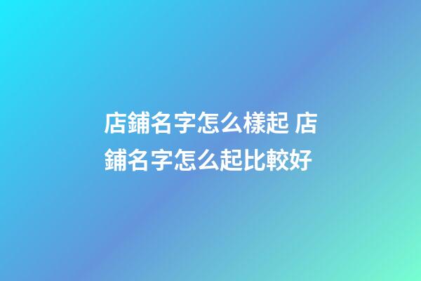 店鋪名字怎么樣起 店鋪名字怎么起比較好-第1張-店鋪起名-玄機派